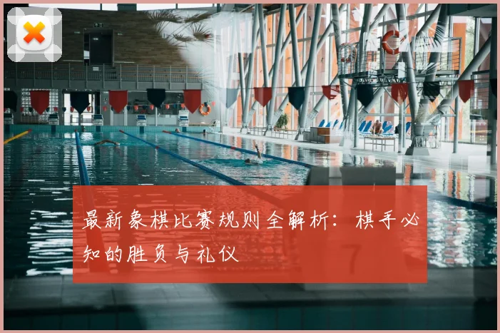 最新象棋比赛规则全解析：棋手必知的胜负与礼仪