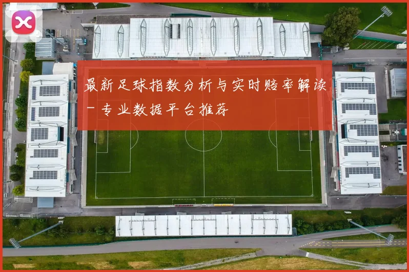 最新足球指数分析与实时赔率解读 - 专业数据平台推荐