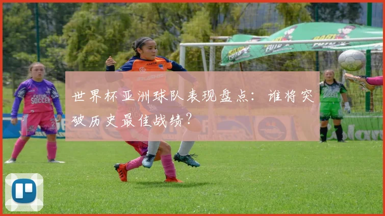 世界杯亚洲球队表现盘点：谁将突破历史最佳战绩？