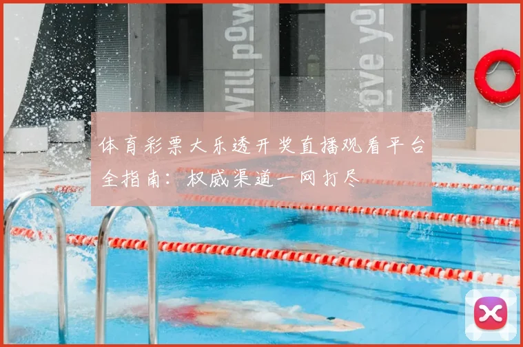 体育彩票大乐透开奖直播观看平台全指南：权威渠道一网打尽