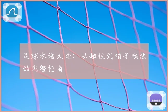 足球术语大全：从越位到帽子戏法的完整指南