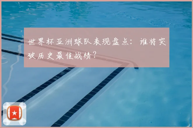 世界杯亚洲球队表现盘点：谁将突破历史最佳战绩？