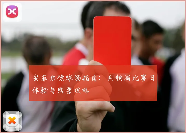 安菲尔德球场指南：利物浦比赛日体验与购票攻略