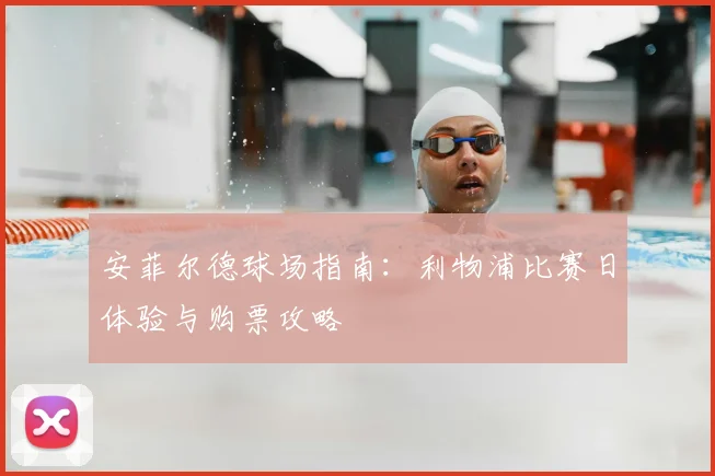 安菲尔德球场指南：利物浦比赛日体验与购票攻略