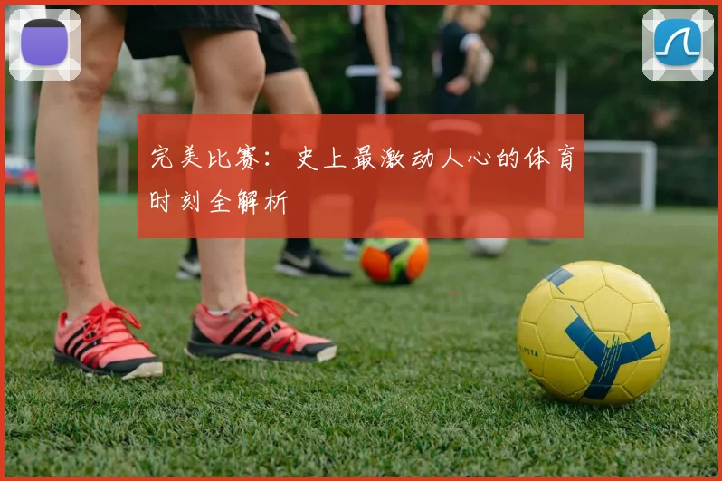完美比赛：史上最激动人心的体育时刻全解析