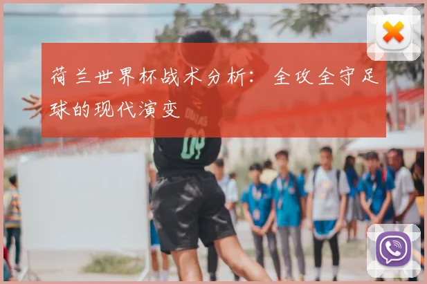 荷兰世界杯战术分析：全攻全守足球的现代演变